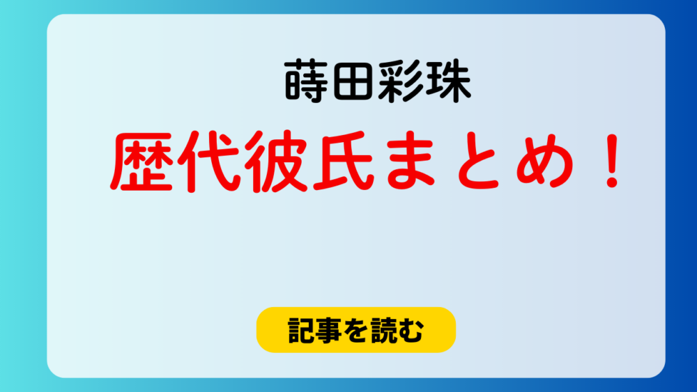 2025最新！蒔田彩珠の歴代彼氏まとめ！田中偉登とデートしてた？