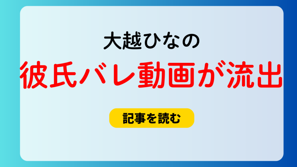 【動画】大越ひなのの彼氏バレ画像が流出！時期は地下アイドル時代？