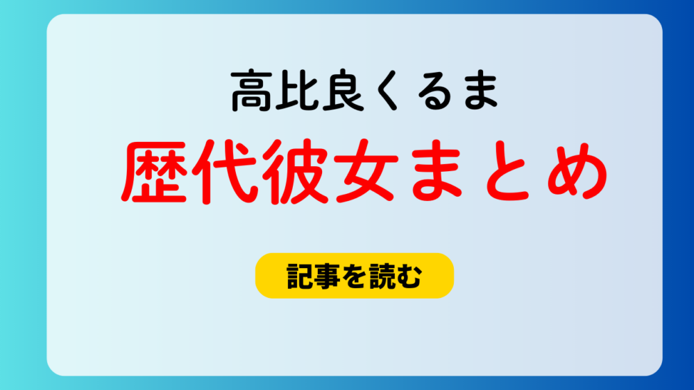 2025最新！高比良くるまの歴代彼女5人！不倫A子との破局理由も