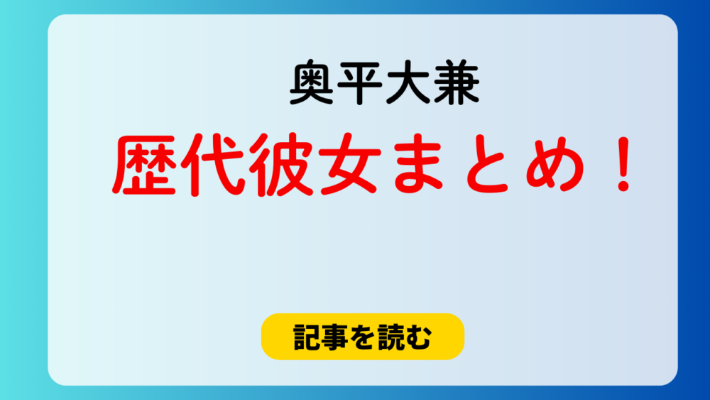 2025最新！奥平大兼の歴代彼女3人まとめ！茅島みずきや蒔田彩珠？