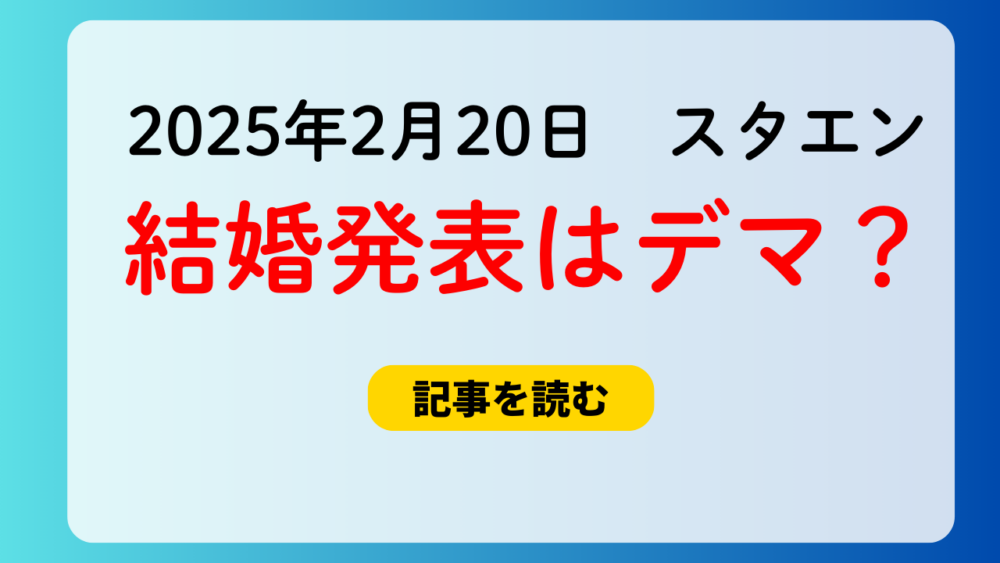 【2025年2月20日】スタエン結婚発表はデマ？情報元はどこ？