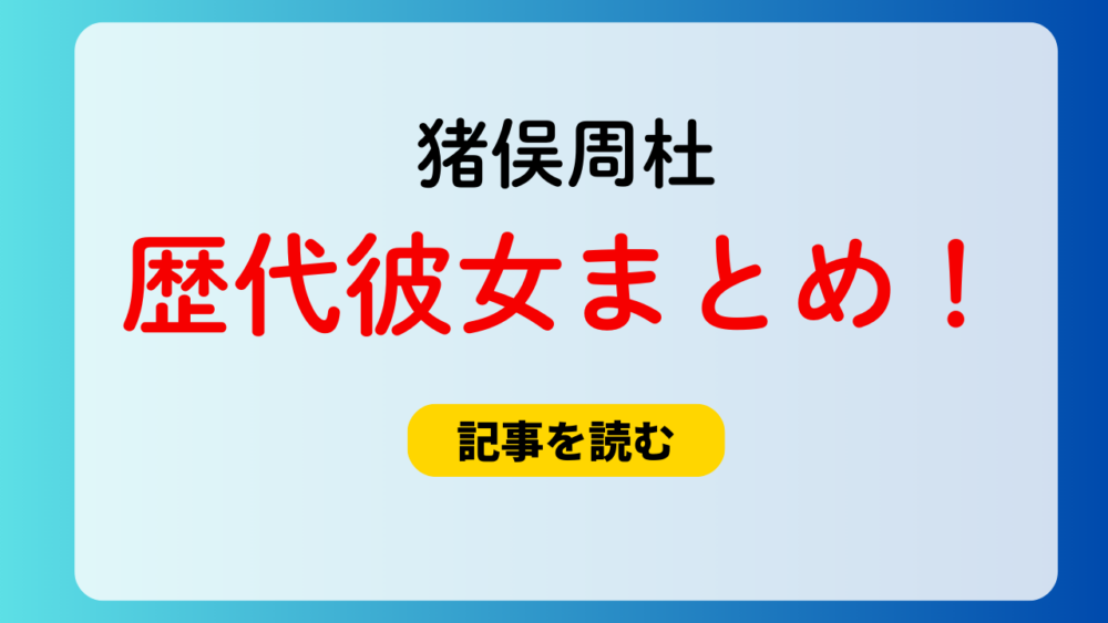 2025最新！猪俣周杜の歴代彼女まとめ！プリクラ流出？女癖悪いの噂も