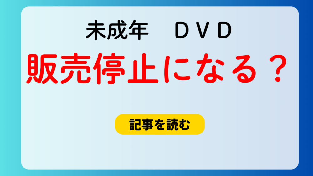 未成年のDVDは販売停止になる？可能性はどれくらい？予約が吉！