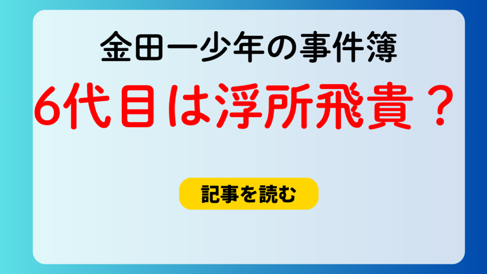 【金田一少年の事件簿】6代目は浮所飛貴？理由5つ！金田一会やリークも