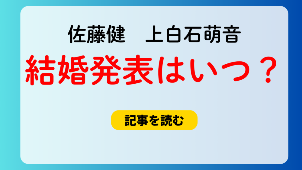 佐藤健と上白石萌音の結婚発表はいつ？2025年3月予想？匂わせも関係？